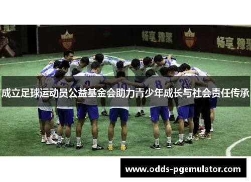 成立足球运动员公益基金会助力青少年成长与社会责任传承