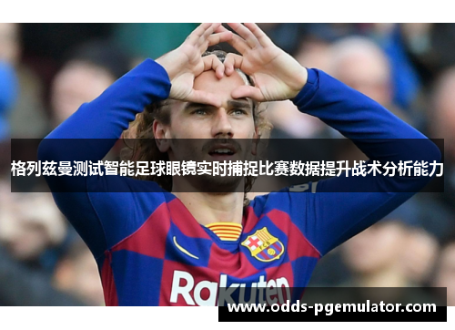 格列兹曼测试智能足球眼镜实时捕捉比赛数据提升战术分析能力