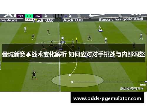 曼城新赛季战术变化解析 如何应对对手挑战与内部调整