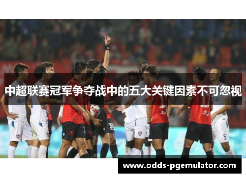 中超联赛冠军争夺战中的五大关键因素不可忽视