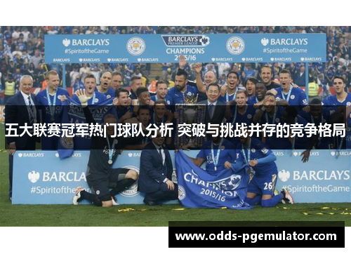 五大联赛冠军热门球队分析 突破与挑战并存的竞争格局