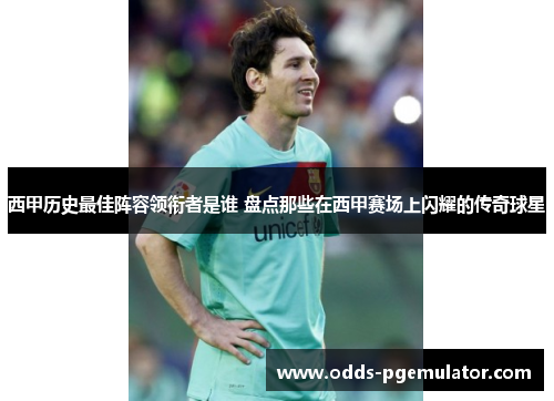 西甲历史最佳阵容领衔者是谁 盘点那些在西甲赛场上闪耀的传奇球星