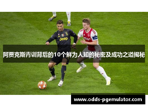 阿贾克斯青训背后的10个鲜为人知的秘密及成功之道揭秘