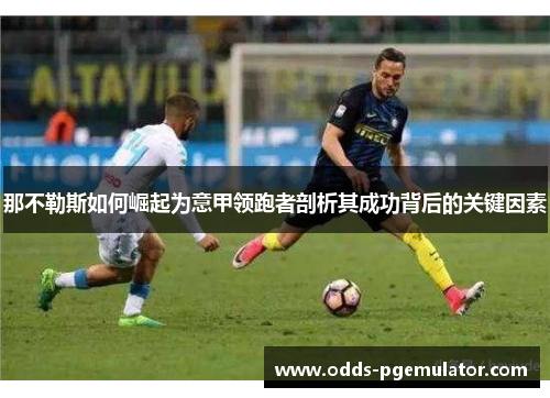 那不勒斯如何崛起为意甲领跑者剖析其成功背后的关键因素