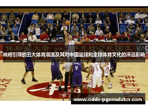 姚明引领的五大体育潮流及其对中国篮球和全球体育文化的深远影响