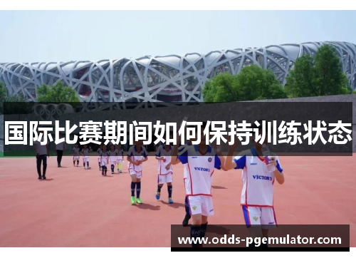 国际比赛期间如何保持训练状态