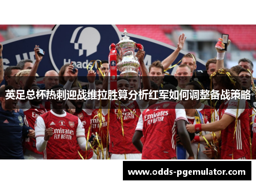 英足总杯热刺迎战维拉胜算分析红军如何调整备战策略