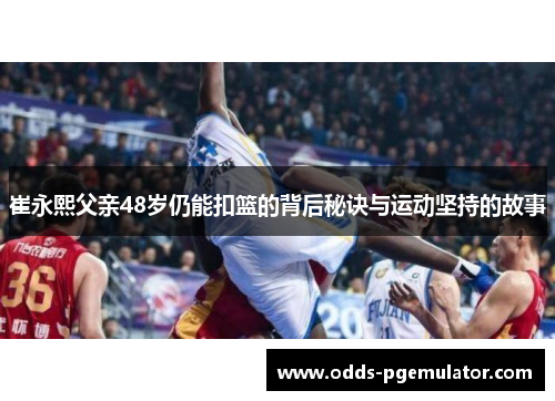 崔永熙父亲48岁仍能扣篮的背后秘诀与运动坚持的故事