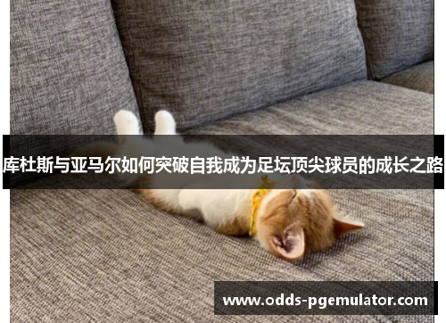 库杜斯与亚马尔如何突破自我成为足坛顶尖球员的成长之路