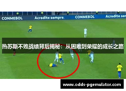 热苏斯不败战绩背后揭秘：从困难到荣耀的成长之路