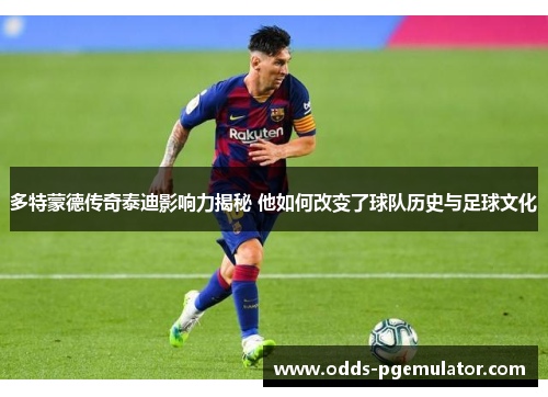 多特蒙德传奇泰迪影响力揭秘 他如何改变了球队历史与足球文化