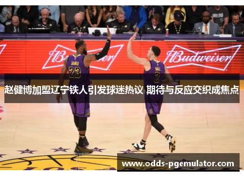 赵健博加盟辽宁铁人引发球迷热议 期待与反应交织成焦点