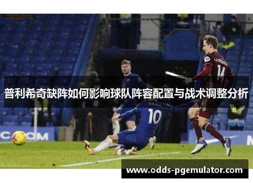 普利希奇缺阵如何影响球队阵容配置与战术调整分析