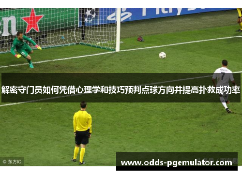 解密守门员如何凭借心理学和技巧预判点球方向并提高扑救成功率