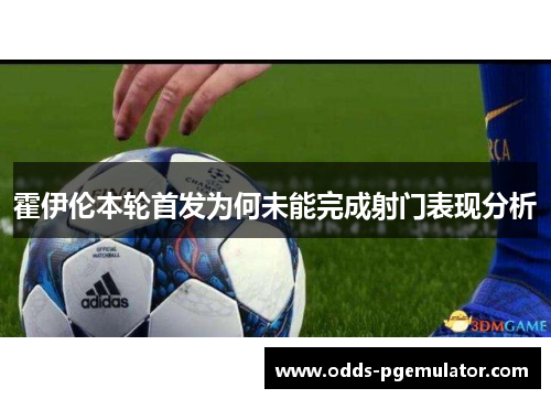 霍伊伦本轮首发为何未能完成射门表现分析