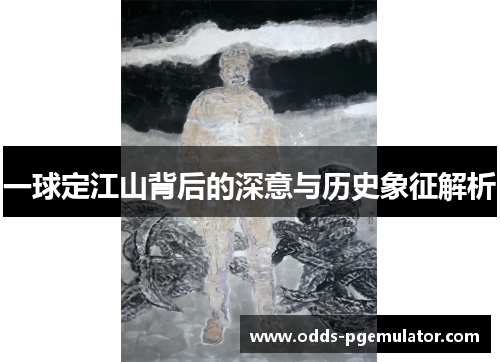 一球定江山背后的深意与历史象征解析