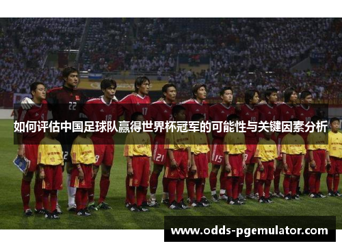 如何评估中国足球队赢得世界杯冠军的可能性与关键因素分析
