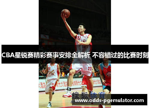CBA星锐赛精彩赛事安排全解析 不容错过的比赛时刻