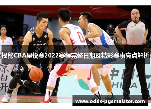 揭秘CBA星锐赛2022赛程完整日期及精彩赛事亮点解析