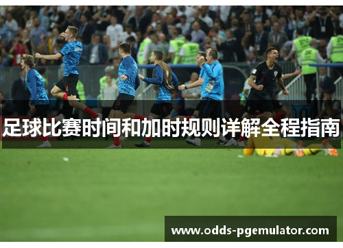 足球比赛时间和加时规则详解全程指南