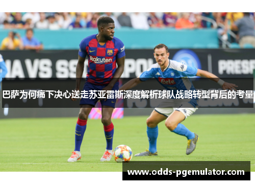 巴萨为何痛下决心送走苏亚雷斯深度解析球队战略转型背后的考量