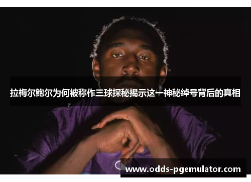 拉梅尔鲍尔为何被称作三球探秘揭示这一神秘绰号背后的真相