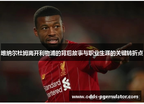 维纳尔杜姆离开利物浦的背后故事与职业生涯的关键转折点 维纳尔杜姆离开利物浦的背后故事与职业生涯的关键转折点