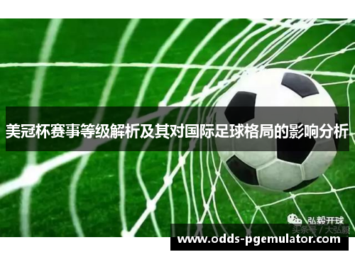 美冠杯赛事等级解析及其对国际足球格局的影响分析 美冠杯赛事等级解析及其对国际足球格局的影响分析