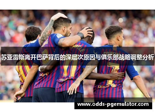 苏亚雷斯离开巴萨背后的深层次原因与俱乐部战略调整分析